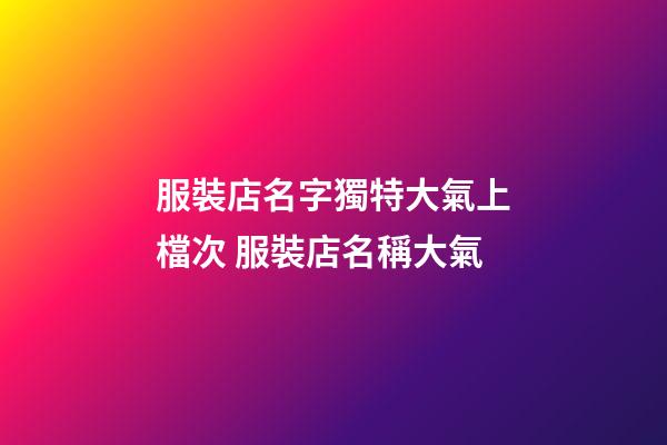 服裝店名字獨特大氣上檔次 服裝店名稱大氣-第1張-店鋪起名-玄機派